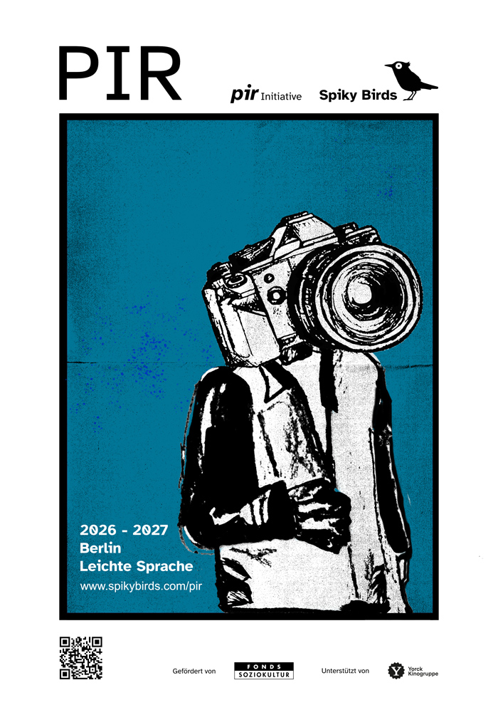 Das Plakat zeigt eine Figur in schwarz-weißen Tönen auf petrolblauem Grund. Der Kopf der Figur ist eine Kamera. Neben der Figur steht in weißen Buchstaben: 2026 -2027, Berlin, Leichte Sprache, www.spikybirds.com/pir. Oben steht in großen dunklen Buchstaben auf weißem Grund: PIR.