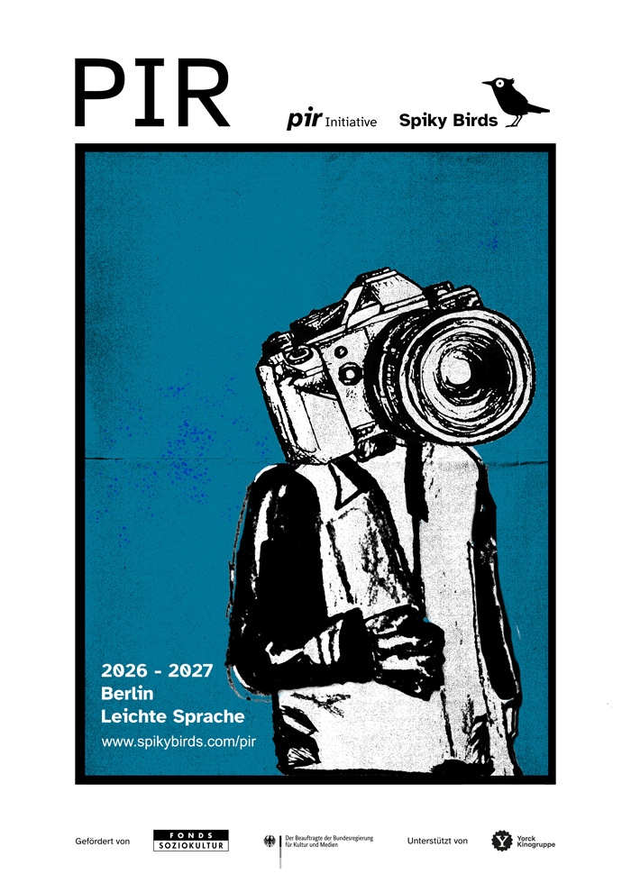 Das Plakat zeigt eine Figur in schwarz-weißen Tönen auf petrolblauem Grund. Der Kopf der Figur ist eine Kamera. Neben der Figur steht in weißen Buchstaben: 2026 -2027, Berlin, Leichte Sprache, www.spikybirds.com/pir. Oben steht in großen dunklen Buchstaben auf weißem Grund: PIR.